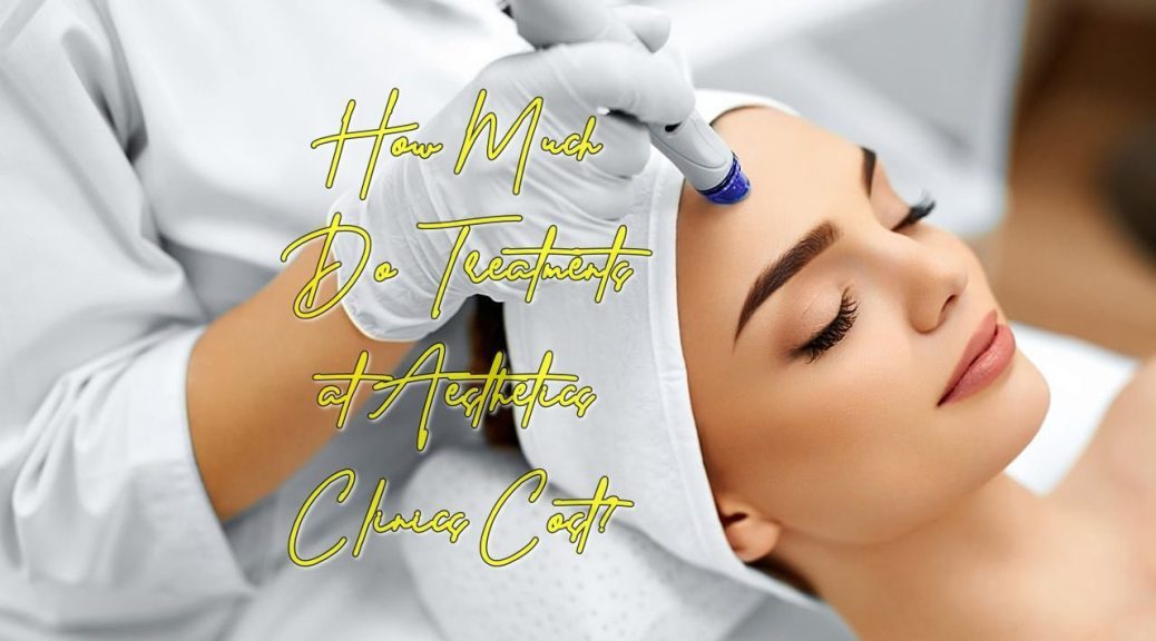 How Much Do Treatments at Aesthetics Clinics Cost?