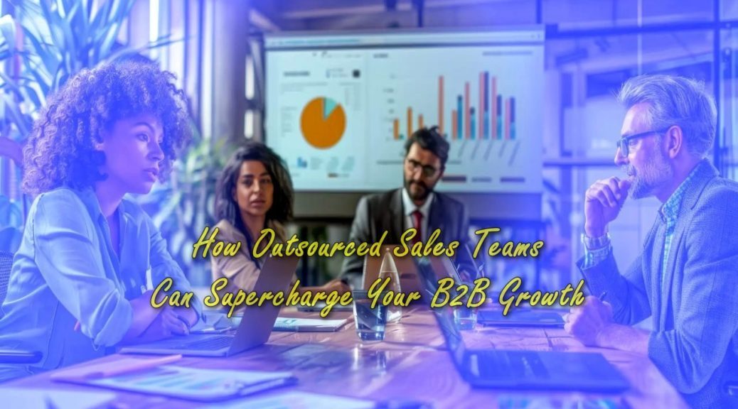 How Outsourced Sales Teams Can Supercharge Your B2B Growth